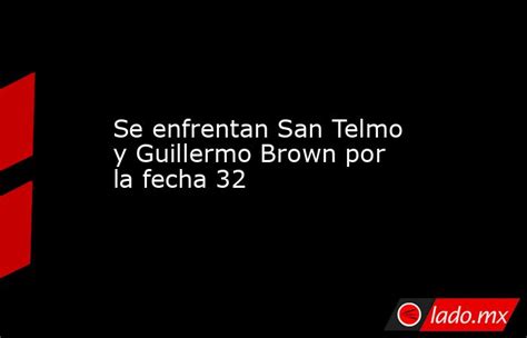 Se Enfrentan San Telmo Y Guillermo Brown Por La Fecha 32 Ladomx