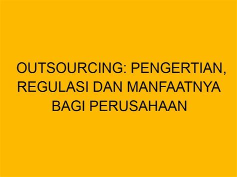 Outsourcing Pengertian Regulasi Dan Manfaatnya Bagi Perusahaan