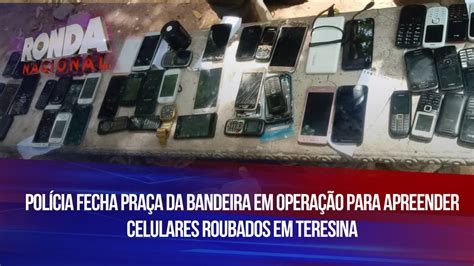 Pol Cia Fecha Pra A Da Bandeira Em Opera O Para Apreender Celulares