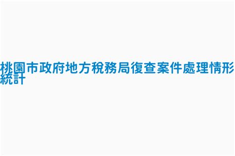 桃園市政府地方稅務局復查案件處理情形統計 資料集識別碼 152984 政府資料開放平臺資料集清單