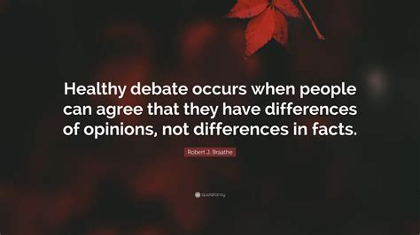 Robert J Braathe Quote “healthy Debate Occurs When People Can Agree