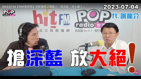 2023 07 04【pop撞新聞】黃暐瀚專訪謝龍介「搶深藍、放大絕！」 Youtube