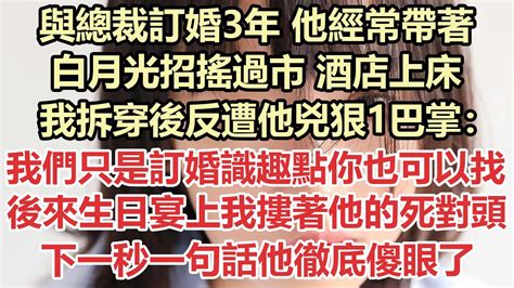 與總裁訂婚3年，他經常帶著白月光招搖過市 酒店上床，我拆穿後反遭他兇狠1巴掌：我們只是訂婚識趣點你也可以找！後來生日宴上我摟著他的死對頭，下一秒一句話他徹底傻眼了 九點夜讀 小說 總裁 霸總