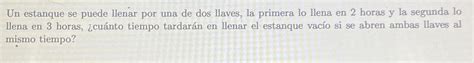 Solved Un Estanque Se Puede Llenar Por Una De Dos Llaves La Chegg