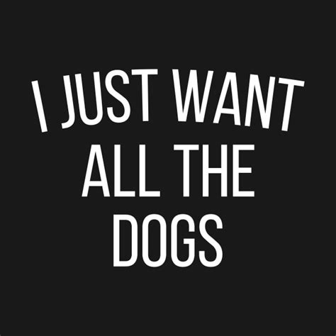 I Just Want All The Dogs Dog Lover T Shirt Teepublic