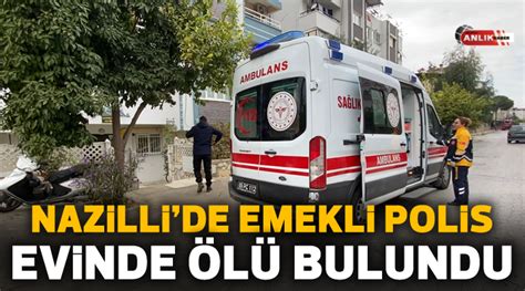 Nazillide emekli polis evinde ölü bulundu Nazilli Son Dakika