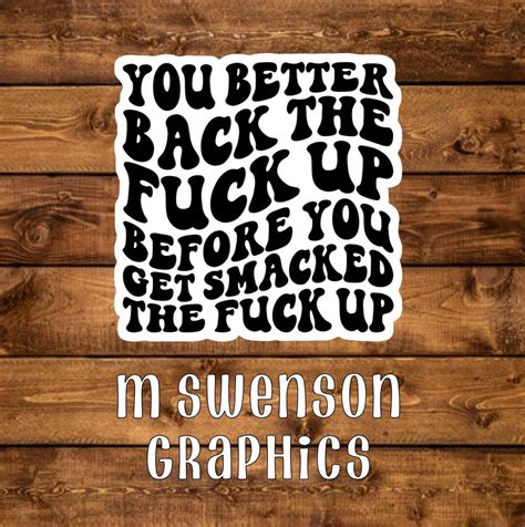 You Better Back The Fuck Up Before You Get Smacked The Fuck Up Funny Swear Word Sweary
