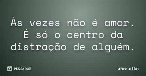 Às Vezes Não é Amor É Só O Centro Abraatiko Pensador