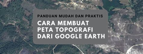 Cara Membuat Peta Topografi Dari Google Earth Panduan Mudah Dan