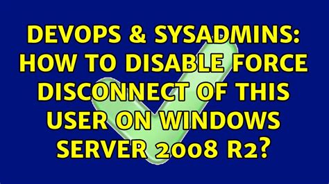 DevOps SysAdmins How To Disable Force Disconnect Of This User On