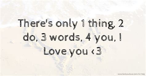 Theres Only 1 Thing 2 Do 3 Words 4 You I Love Text Message By