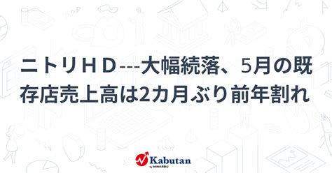 ニトリhd 大幅続落、5月の既存店売上高は2カ月ぶり前年割れ 個別株 株探ニュース