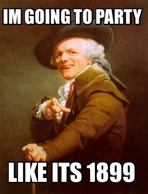 Meme Creator Funny Im Going To Party Like Its 1899 Meme Generator At