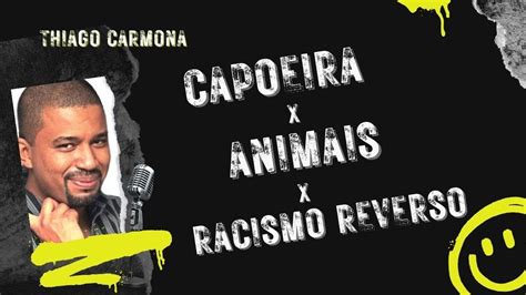 Capoeira X Animais X Racismo Reverso Thiago Carmona Youtube