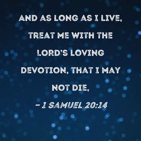 1 Samuel 20:14 And as long as I live, treat me with the LORD's loving