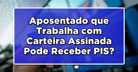 Aposentados Que Trabalham Carteira Assinada Podem Receber O PIS