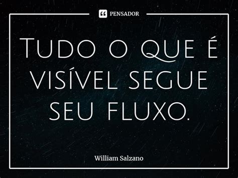 ⁠tudo O Que é Visível Segue Seu William Salzano Pensador