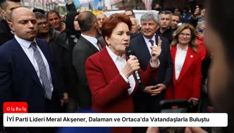 İYİ Parti Lideri Meral Akşener Dalaman ve Ortaca da Vatandaşlarla