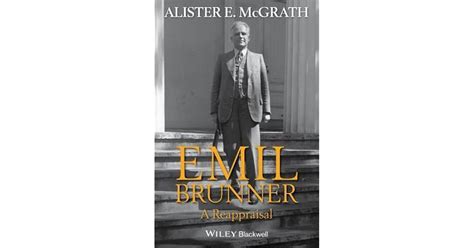 Emil Brunner: A Reappraisal by Alister E. McGrath