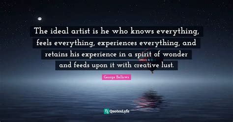 The Ideal Artist Is He Who Knows Everything Feels Everything Experie