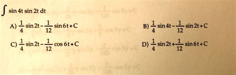 SOLVED: J sin 4t sin 2t dt A) 1 sin 2t - sin 6t+C 12 C) Z sin2t - cos 6t+C 12 B) 4sin4t- sin 2t ...