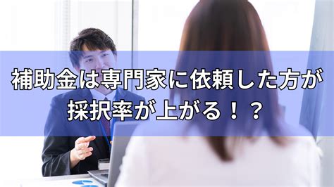 【補助金申請攻略】補助金は専門家に依頼した方が採択率が上がるのか！？ 補助金オフィス