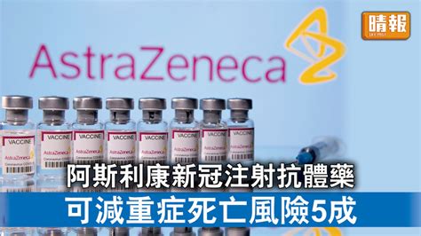 新冠肺炎｜阿斯利康新冠注射抗體藥 可減重症死亡風險5成 晴報 時事 要聞 D211012