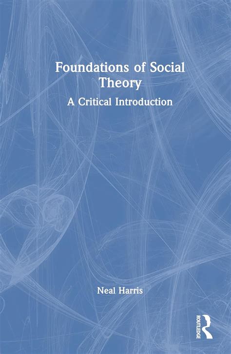 Foundations Of Social Theory A Critical Introduction Harris Neal