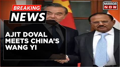 Breaking News Nsa Ajit Doval Meets Chinese Counterpart Wang Yi Says