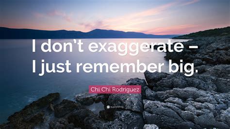 Chi Chi Rodriguez Quote I Dont Exaggerate I Just Remember Big