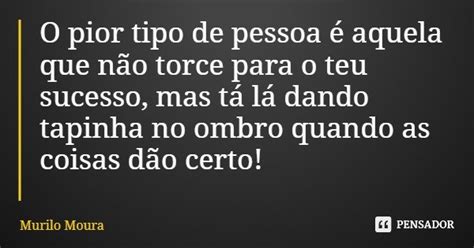 O Pior Tipo De Pessoa é Aquela Que Não Murilo Moura Pensador