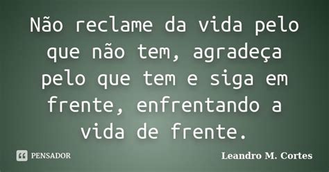 Não Reclame Da Vida Pelo Que Não Tem Leandro M Cortes Pensador