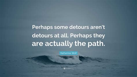 Katherine Wolf Quote “perhaps Some Detours Arent Detours At All