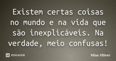 Existem Certas Coisas No Mundo E Na Vida Miss Oliver Pensador