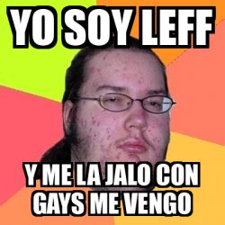 Meme Friki Yo Soy Leff Y Me La Jalo Con Gays Me Vengo