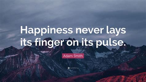 Adam Smith Quote: “Happiness never lays its finger on its pulse.”