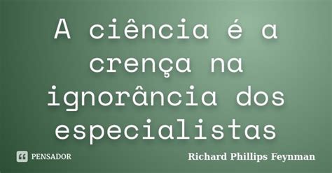 A ciência é a crença na ignorância Richard Phillips Feynman Pensador