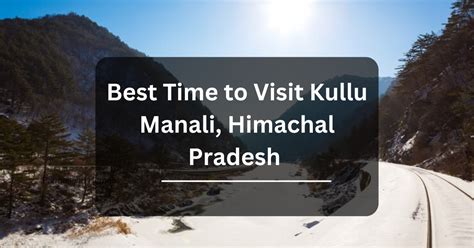 What Is Best Time To Visit Kullu Manali Himachal Pradesh Parmanand