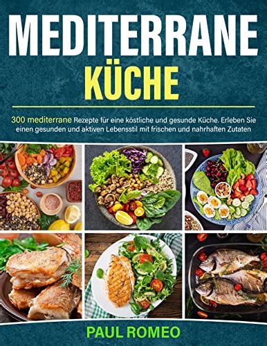 Mediterrane Küche 300 mediterrane Rezepte für eine köstliche und