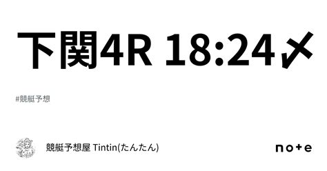 下関4r 18 24〆｜競艇予想屋 Tintin たんたん