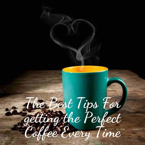 The Best Tips For Getting The Perfect Coffee Every Time