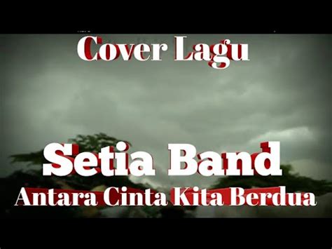 Cover Lagu Setia Band Antara Cinta Kita Berdua YouTube