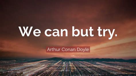 Arthur Conan Doyle Quote We Can But Try