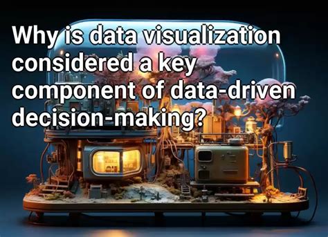 Why Is Data Visualization Considered A Key Component Of Data Driven Decision Making