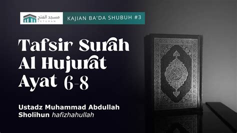 Tafsir Surah Al Hujurat Ayat 6 8 Ustadz Muhammad Abdullah Sholihun