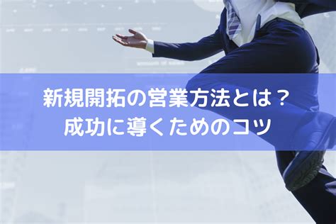 新規開拓の営業方法とは？成功に導くためのコツ ｜ Hrコボットマガジン