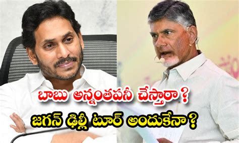 బాబు అన్నంతపనీ చేస్తారా జగన్ ఢిల్లీ టూర్ అందుకేనా Reason Behind Cm