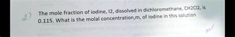 Solved The Mole Fraction Of Iodine I2 Dissolved In Dichloromethane Ch2cl2 Is The Molal