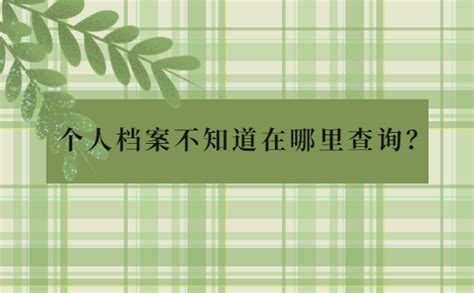 个人档案不知道在哪里查询怎么办？超使用的档案查询技巧在这里！ 档案查询网