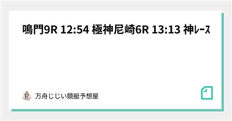 鳴門9r 1254 🔥🚨極神🚨尼崎6r 1313 🔥 神ﾚｰｽ ｜万舟じじい💰競艇予想屋💰🚤🔥｜note